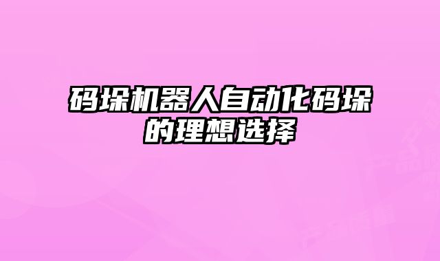 码垛机器人自动化码垛的理想选择