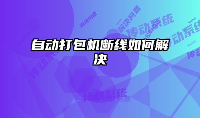 自动打包机断线如何解决