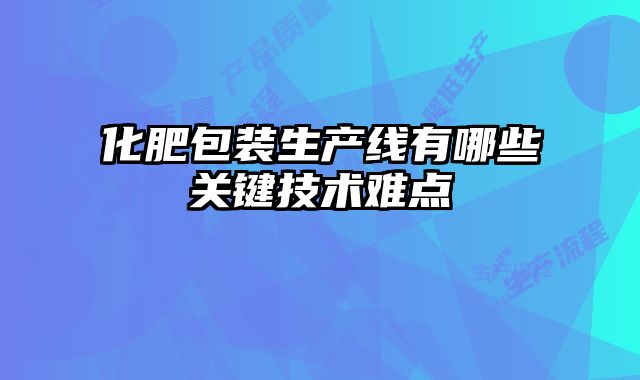 化肥包装生产线有哪些关键技术难点