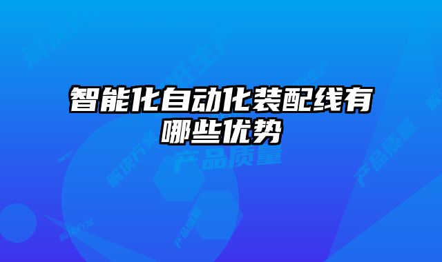 智能化自动化装配线有哪些优势