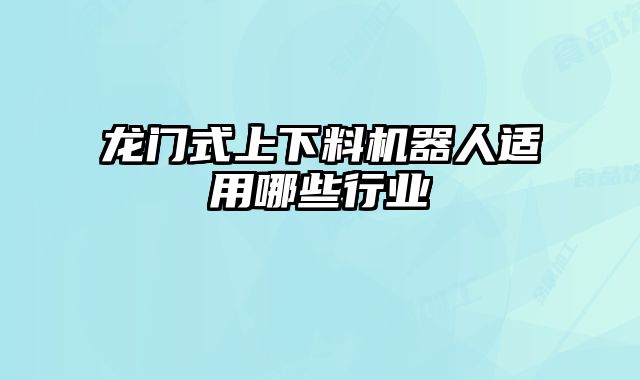 龙门式上下料机器人适用哪些行业