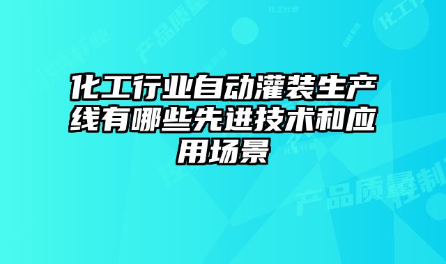 化工行业自动灌装生产线有哪些先进技术和应用场景