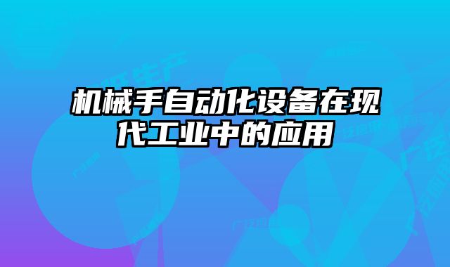 机械手自动化设备在现代工业中的应用