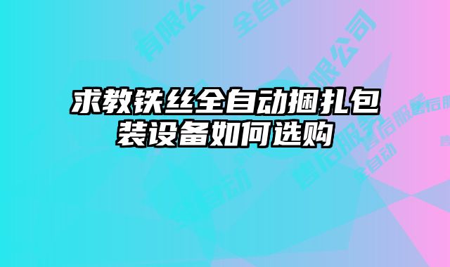 求教铁丝全自动捆扎包装设备如何选购