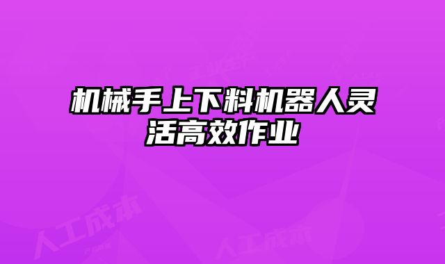 机械手上下料机器人灵活高效作业