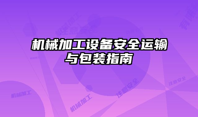 机械加工设备安全运输与包装指南