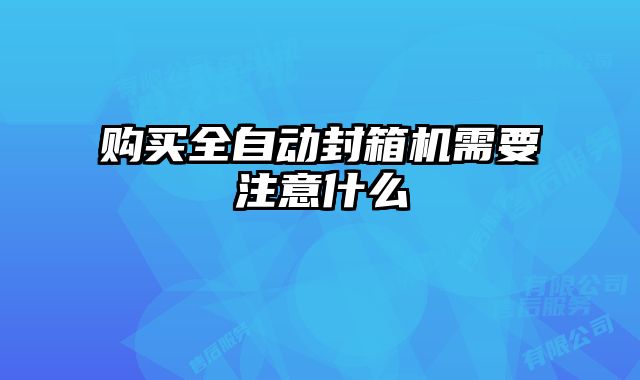 购买全自动封箱机需要注意什么