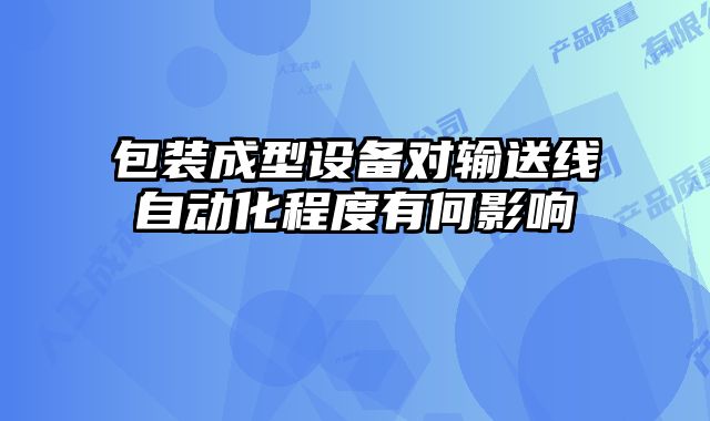 包装成型设备对输送线自动化程度有何影响