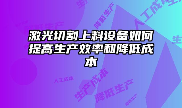 激光切割上料设备如何提高生产效率和降低成本