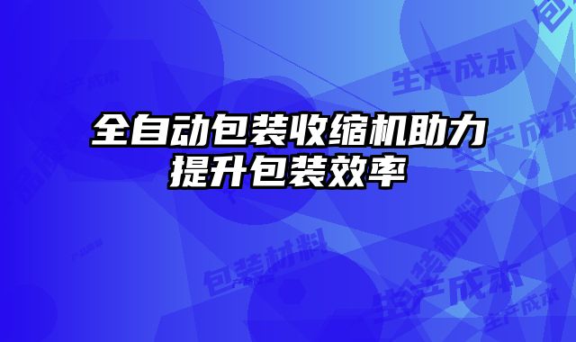 全自动包装收缩机助力提升包装效率