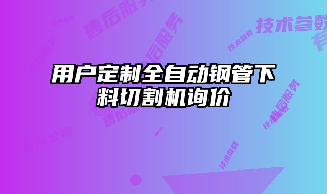 用户定制全自动钢管下料切割机询价