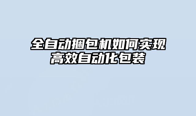 全自动捆包机如何实现高效自动化包装