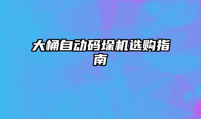 大桶自动码垛机选购指南