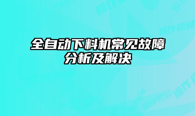 全自动下料机常见故障分析及解决