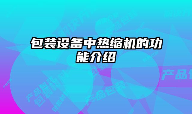 包装设备中热缩机的功能介绍