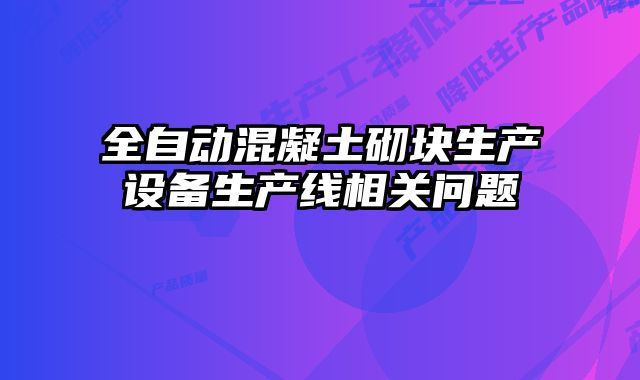 全自动混凝土砌块生产设备生产线相关问题