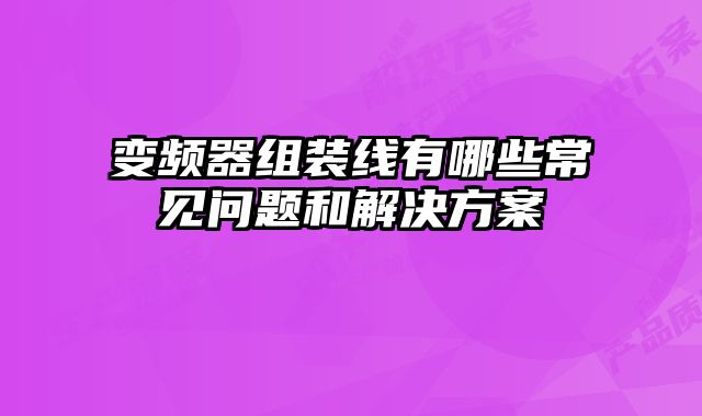 变频器组装线有哪些常见问题和解决方案