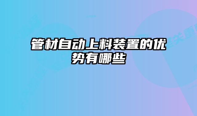 管材自动上料装置的优势有哪些