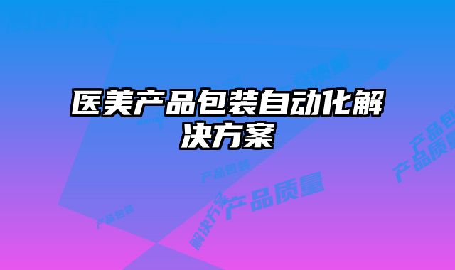 医美产品包装自动化解决方案