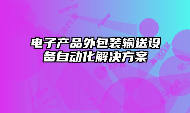 电子产品外包装输送设备自动化解决方案