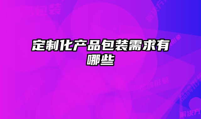 定制化产品包装需求有哪些