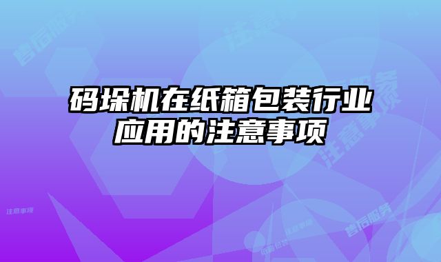码垛机在纸箱包装行业应用的注意事项
