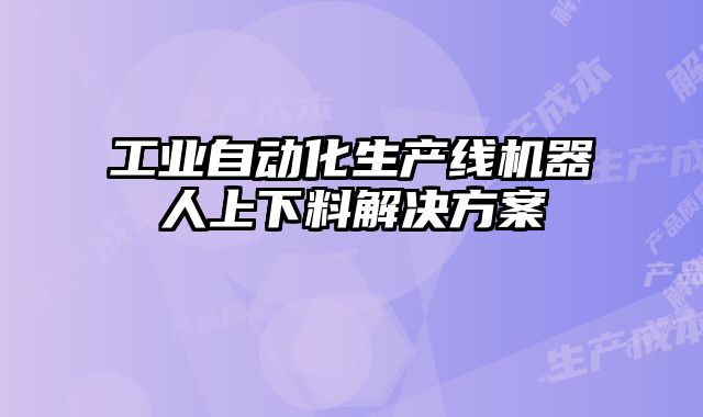 工业自动化生产线机器人上下料解决方案