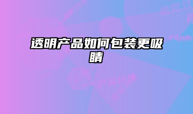 透明产品如何包装更吸睛