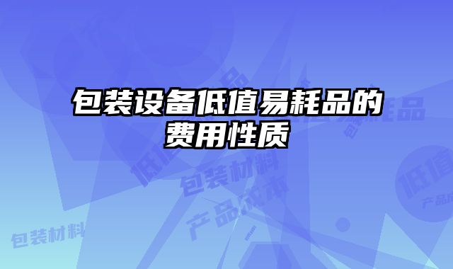 包装设备低值易耗品的费用性质