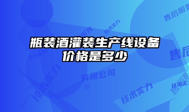 瓶装酒灌装生产线设备价格是多少