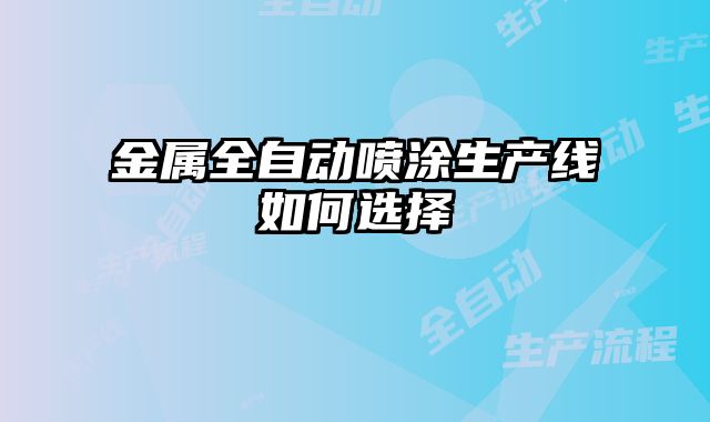 金属全自动喷涂生产线如何选择