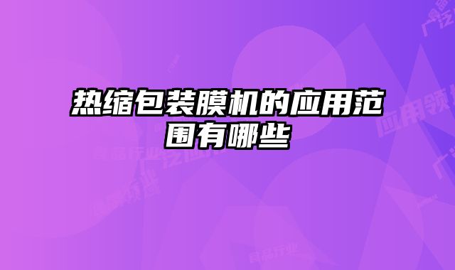 热缩包装膜机的应用范围有哪些