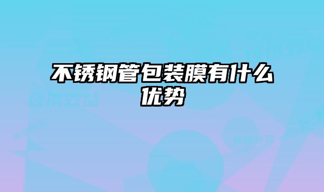 不锈钢管包装膜有什么优势