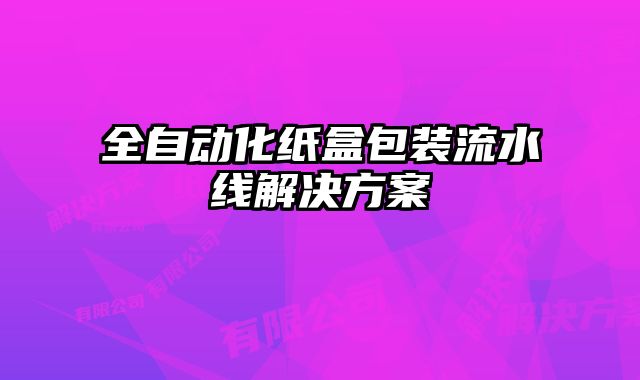 全自动化纸盒包装流水线解决方案