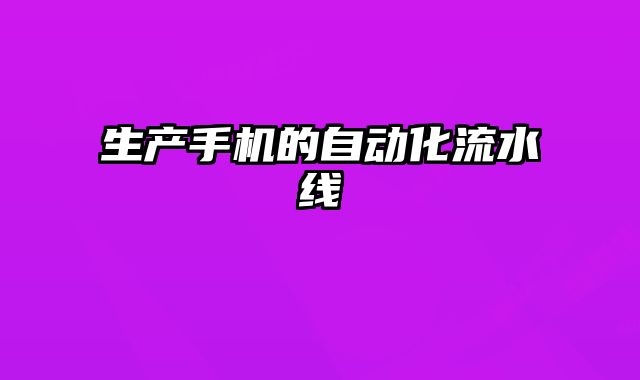 生产手机的自动化流水线