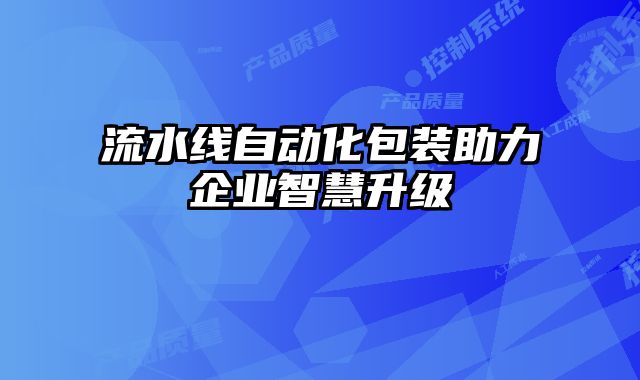 流水线自动化包装助力企业智慧升级