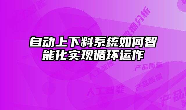 自动上下料系统如何智能化实现循环运作