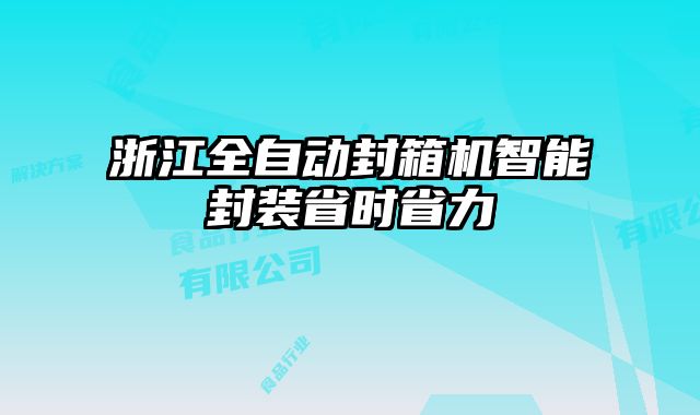 浙江全自动封箱机智能封装省时省力