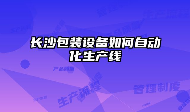 长沙包装设备如何自动化生产线